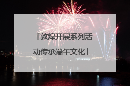 敦煌开展系列活动传承端午文化