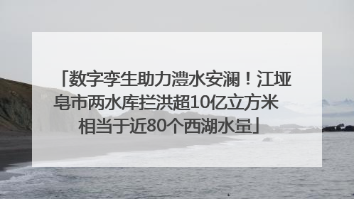 数字孪生助力澧水安澜！江垭皂市两水库拦洪超10亿立方米 相当于近80个西湖水量
