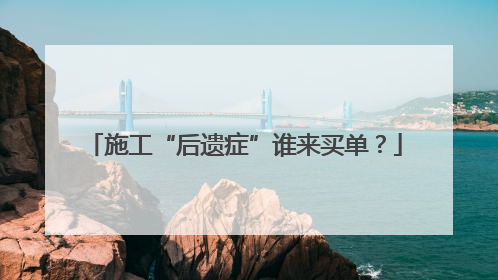 施工“后遗症”谁来买单？