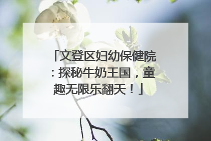 文登区妇幼保健院：探秘牛奶王国，童趣无限乐翻天！