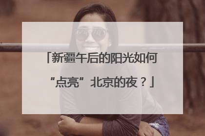 新疆午后的阳光如何“点亮”北京的夜？