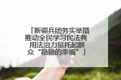 新疆兵团务实举措推动全民学习民法典 用法治力量托起群众“稳稳的幸福”