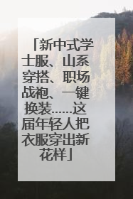 新中式学士服、山系穿搭、职场战袍、一键换装……这届年轻人把衣服穿出新花样