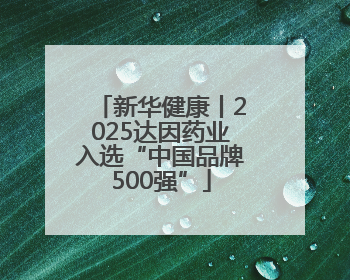 新华健康丨2025达因药业入选“中国品牌500强”