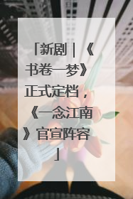 新剧｜《书卷一梦》正式定档，《一念江南》官宣阵容