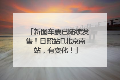 新图车票已陆续发售！日照站⇌北京南站，有变化！