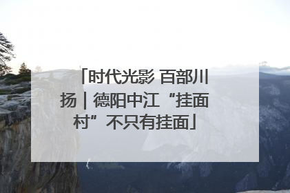 时代光影 百部川扬｜德阳中江“挂面村”不只有挂面