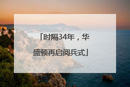 时隔34年，华盛顿再启阅兵式