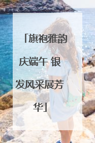 旗袍雅韵庆端午 银发风采展芳华