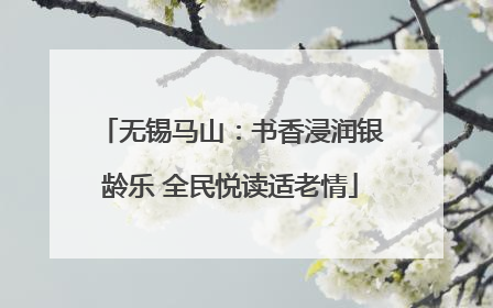 无锡马山：书香浸润银龄乐 全民悦读适老情