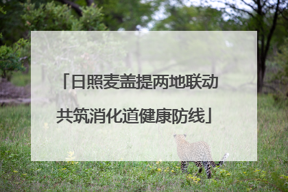 日照麦盖提两地联动 共筑消化道健康防线