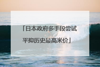 日本政府多手段尝试平抑历史最高米价