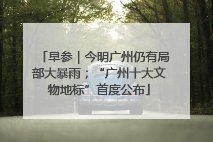 早参｜今明广州仍有局部大暴雨；“广州十大文物地标”首度公布