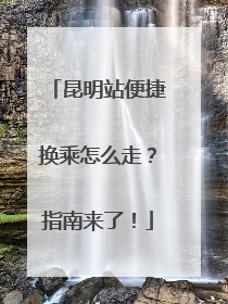 昆明站便捷换乘怎么走？指南来了！