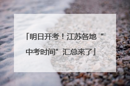 明日开考！江苏各地“中考时间”汇总来了