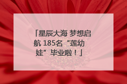 星辰大海 梦想启航 185名“莲幼娃”毕业啦！