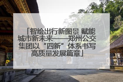 智绘出行新图景 赋能城市新未来——郑州公交集团以“四新”体系书写高质量发展篇章