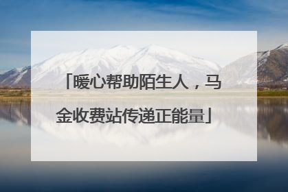 暖心帮助陌生人，马金收费站传递正能量