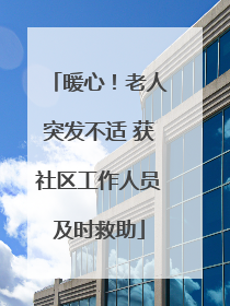 暖心！老人突发不适 获社区工作人员及时救助