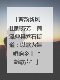 曹韵新风 田野芬芳｜菏泽曹县磐石街道：以歌为媒 唱响乡土“新歌声”