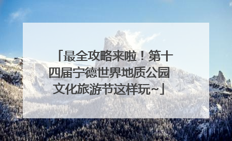 最全攻略来啦！第十四届宁德世界地质公园文化旅游节这样玩~