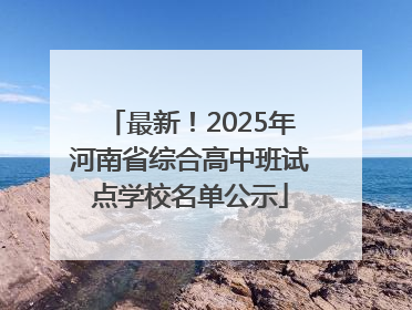 最新！2025年河南省综合高中班试点学校名单公示