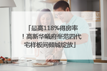 最高118%得房率！高新华曦府峯范四代宅样板间倾城绽放