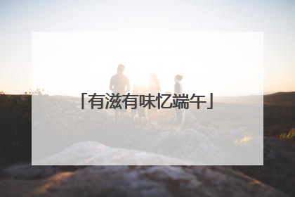 有滋有味忆端午