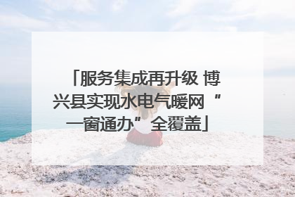 服务集成再升级 博兴县实现水电气暖网“一窗通办”全覆盖