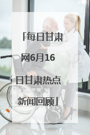 每日甘肃网6月16日甘肃热点新闻回顾