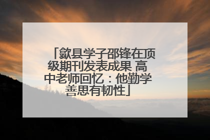 歙县学子邵锋在顶级期刊发表成果 高中老师回忆：他勤学善思有韧性