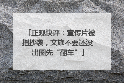 正观快评：宣传片被指抄袭，文旅不要还没出圈先“翻车”
