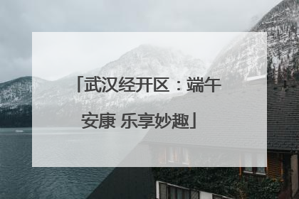 武汉经开区：端午安康 乐享妙趣