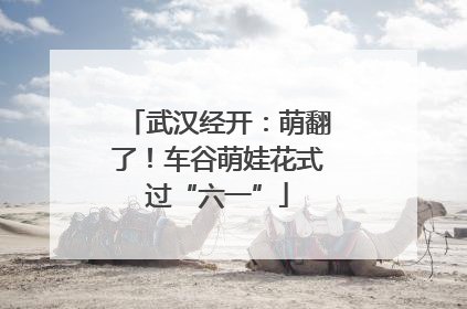 武汉经开：萌翻了！车谷萌娃花式过“六一”