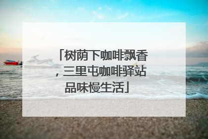 树荫下咖啡飘香，三里屯咖啡驿站品味慢生活