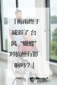 梅雨终于减弱了 台风“蝴蝶”对杭州有影响吗？