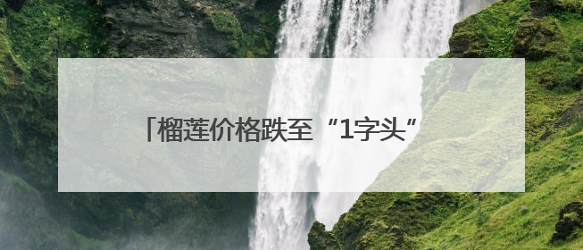 榴莲价格跌至“1字头” 十堰时令水果价格持续下降