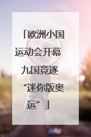 欧洲小国运动会开幕 九国竞逐“迷你版奥运”