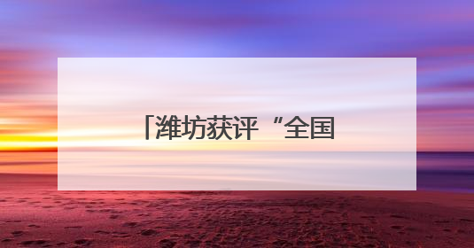 潍坊获评“全国禁毒示范城市”，连续三年全省考核为“优秀”