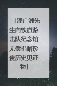潘广洲先生向铁道游击队纪念馆无偿捐赠珍贵历史见证物