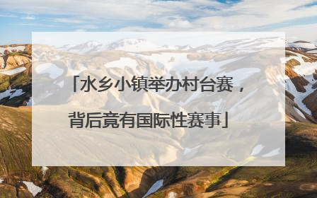水乡小镇举办村台赛，背后竟有国际性赛事