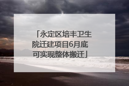 永定区培丰卫生院迁建项目6月底可实现整体搬迁