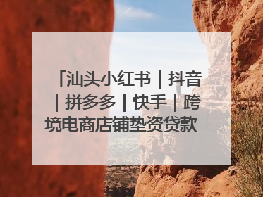汕头小红书｜抖音｜拼多多｜快手｜跨境电商店铺垫资贷款企业-漫商易