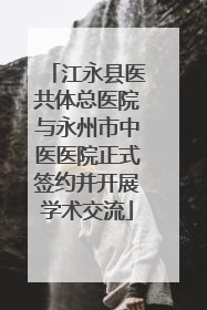 江永县医共体总医院与永州市中医医院正式签约并开展学术交流