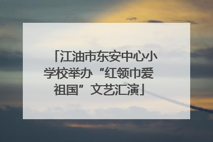 江油市东安中心小学校举办“红领巾爱祖国”文艺汇演