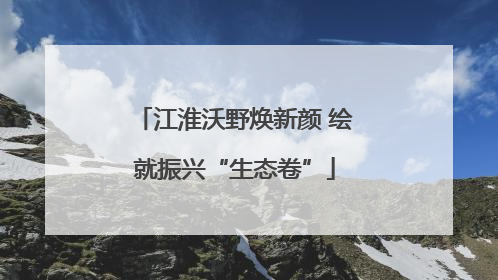江淮沃野焕新颜 绘就振兴“生态卷”