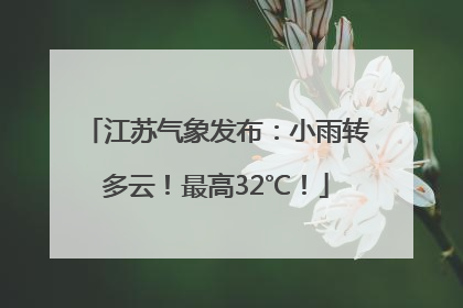 江苏气象发布：小雨转多云！最高32℃！