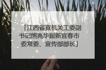 江西省直机关工委副书记熊亮华履新宜春市委常委、宣传部部长