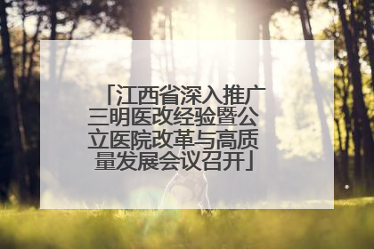 江西省深入推广三明医改经验暨公立医院改革与高质量发展会议召开