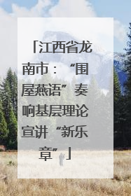 江西省龙南市：“围屋燕语”奏响基层理论宣讲“新乐章”